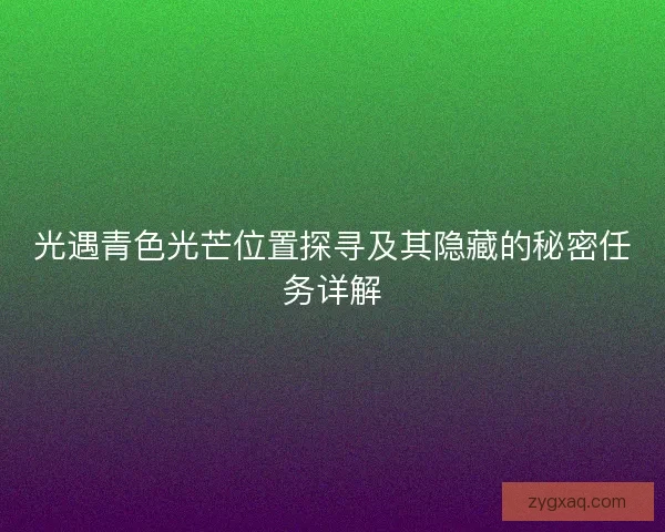 光遇青色光芒位置探寻及其隐藏的秘密任务详解