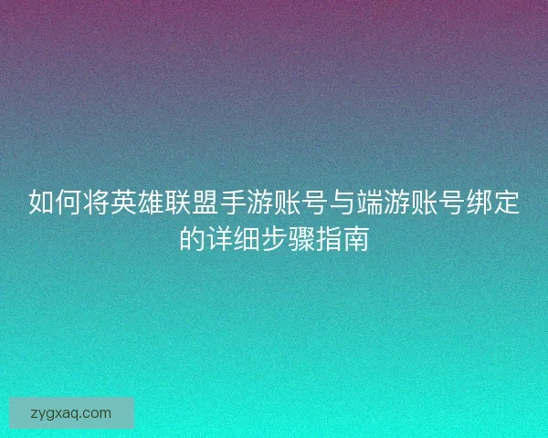 如何将英雄联盟手游账号与端游账号绑定的详细步骤指南