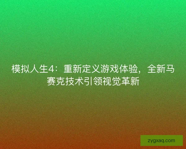 模拟人生4：重新定义游戏体验，全新马赛克技术引领视觉革新