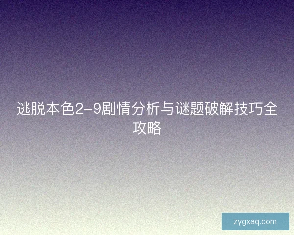 逃脱本色2-9剧情分析与谜题破解技巧全攻略 逃脱本色2-9剧情分析与谜题破解技巧全攻略