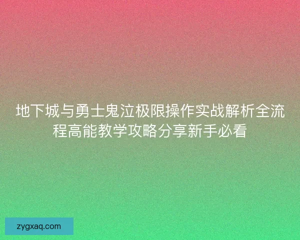 地下城与勇士鬼泣极限操作实战解析全流程高能教学攻略分享新手必看 地下城与勇士鬼泣极限操作实战解析全流程高能教学攻略分享新手必看
