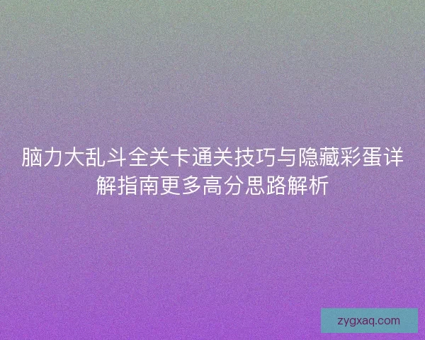 脑力大乱斗全关卡通关技巧与隐藏彩蛋详解指南更多高分思路解析