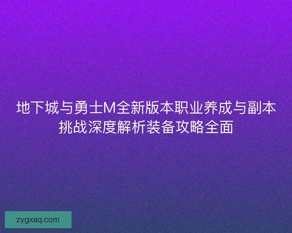 地下城与勇士M全新版本职业养成与副本挑战深度解析装备攻略全面 地下城与勇士M全新版本职业养成与副本挑战深度解析装备攻略全面