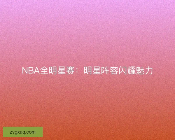 NBA全明星赛：明星阵容闪耀魅力