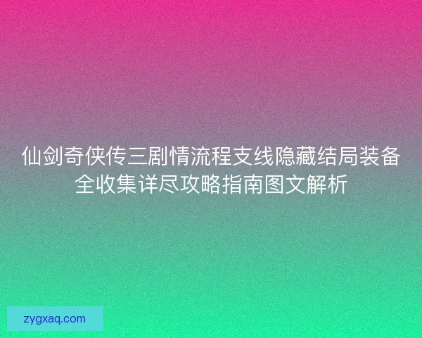 仙剑奇侠传三剧情流程支线隐藏结局装备全收集详尽攻略指南图文解析