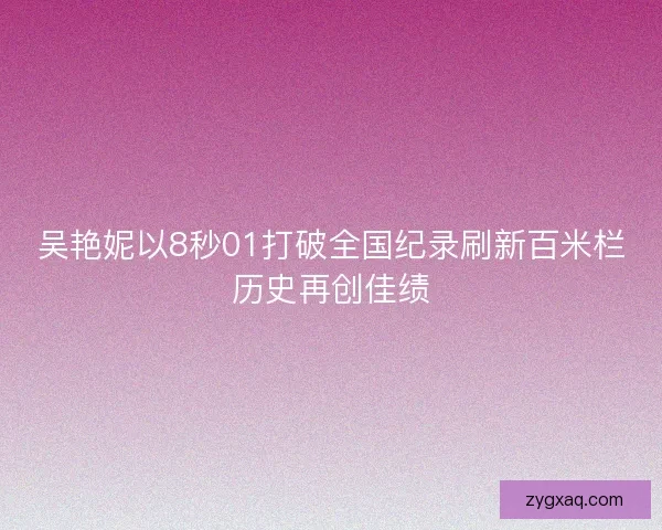 吴艳妮以8秒01打破全国纪录刷新百米栏历史再创佳绩