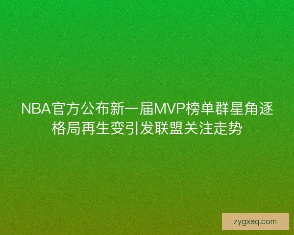 NBA官方公布新一届MVP榜单群星角逐格局再生变引发联盟关注走势 NBA官方公布新一届MVP榜单群星角逐格局再生变引发联盟关注走势