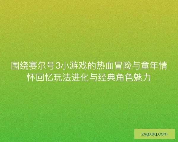 围绕赛尔号3小游戏的热血冒险与童年情怀回忆玩法进化与经典角色魅力 围绕赛尔号3小游戏的热血冒险与童年情怀回忆玩法进化与经典角色魅力