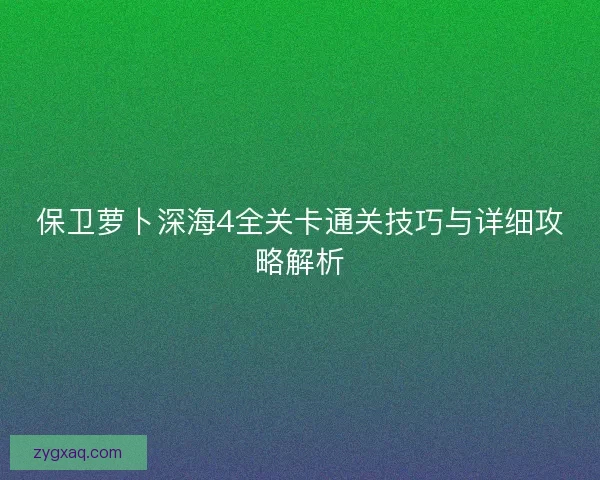 保卫萝卜深海4全关卡通关技巧与详细攻略解析