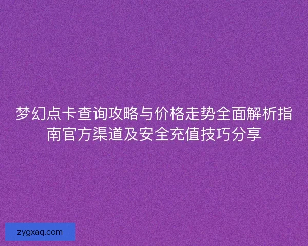 梦幻点卡查询攻略与价格走势全面解析指南官方渠道及安全充值技巧分享