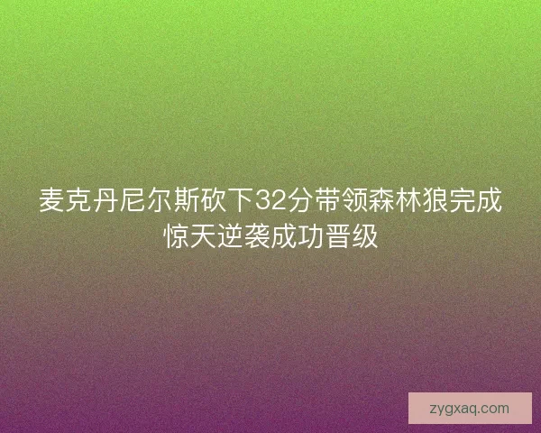 麦克丹尼尔斯砍下32分带领森林狼完成惊天逆袭成功晋级 麦克丹尼尔斯砍下32分带领森林狼完成惊天逆袭成功晋级